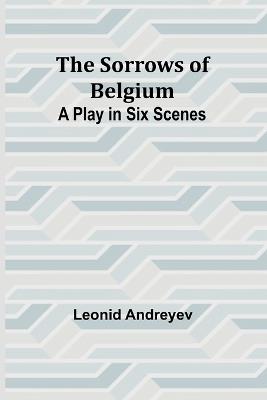 The Sorrows of Belgium: A Play in Six Scenes - Leonid Andreyev - cover