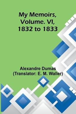 My Memoirs, Volume. VI, 1832 to 1833 - Alexandre Dumas - cover