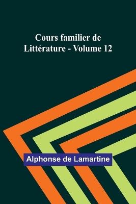 Cours familier de Litt?rature - Volume 12 - Alphonse De Lamartine - cover