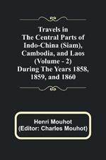 Travels in the Central Parts of Indo-China (Siam), Cambodia, and Laos (Vol. 2) During the Years 1858, 1859, and 1860