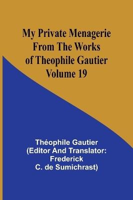 My Private Menagerie; From The Works of Theophile Gautier Volume 19 - Th?ophile Gautier,Frederick C De Sumichrast - cover