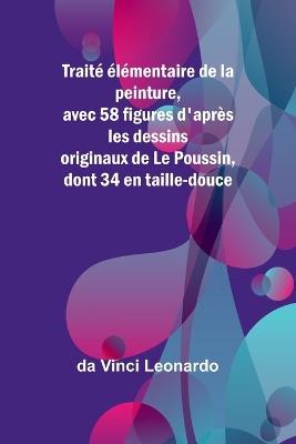 Trait? ?l?mentaire de la peinture, avec 58 figures d'apr?s les dessins originaux de Le Poussin, dont 34 en taille-douce - Da Vinci Leonardo - cover