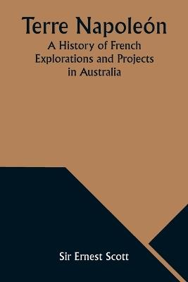 Terre Napoleón; A History of French Explorations and Projects in Australia - Ernest Scott - cover