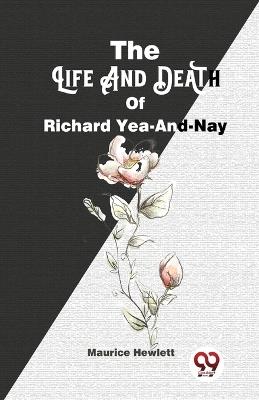 The Life And Death Of Richard Yea-And-Nay - Maurice Hewlett - cover