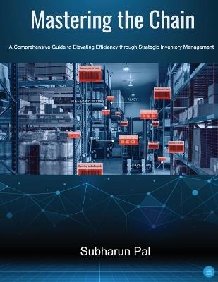 Mastering the Chain: A Comprehensive Guide to Elevating Efficiency through Strategic Inventory Management - Subharun Pal - cover