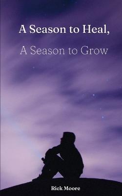 A Season to Heal, A Season to Grow - Rick Moore - cover