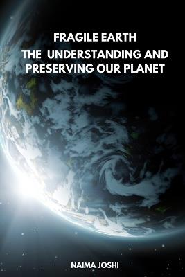The Fragile Earth Understanding and Preserving Our Planet - Naima Joshi - cover