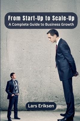 From Start-Up to Scale-Up: A Complete Guide to Business Growth - Lars Eriksen - cover