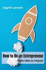How to Be an Entrepreneur: From Idea to Impact