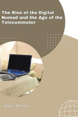 The Rise of the Digital Nomad and the Age of the Telecommuter - Aanya Sharma - cover