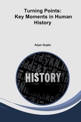 Turning Points: Key Moments in Human History - Arjun Gupta - cover