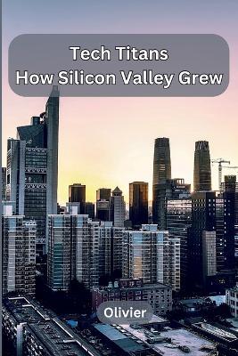 Tech Titans: How Silicon Valley Grew - Olivier - cover