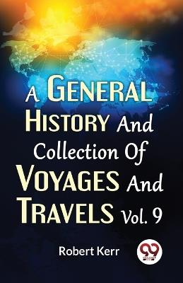 A General History And Collection Of Voyages And Travels Vol.9 - Robert Kerr,F R S Edin,F a S Edin - cover