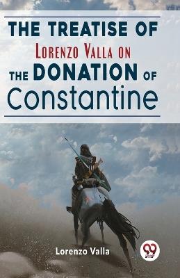 The Treatise Of Lorenzo Valla On The Donation Of Constantine - Lorenzo Valla - cover