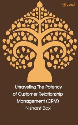Unraveling The Potency of Customer Relationship Management (CRM) - Nishant Baxi - cover