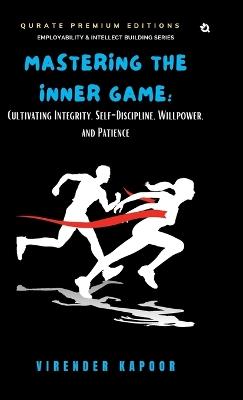 Mastering the Inner Game: Cultivating Integrity, Self-Discipline, Willpower, and Patience (Premium Edition) - Virender Kapoor - cover