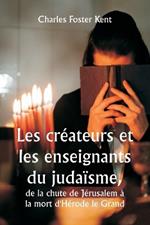 Les cr?ateurs et les enseignants du juda?sme, de la chute de J?rusalem ? la mort d'H?rode le Grand