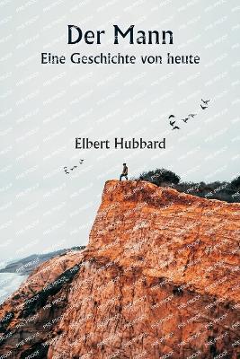 Der Mann Eine Geschichte von heute - Elbert Hubbard - cover
