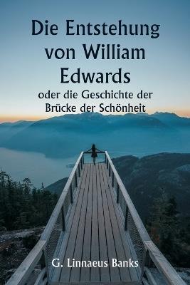 Die Entstehung von William Edwards oder die Geschichte der Br?cke der Sch?nheit - G Linnaeus Banks - cover