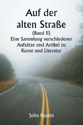 Auf der alten Stra?e (Band II) Eine Sammlung verschiedener Aufs?tze und Artikel zu Kunst und Literatur - John Ruskin - cover