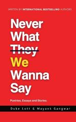 Never What We Wanna Say: Poetries, Essays and Stories