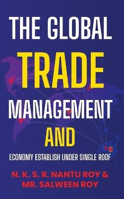 The Global Trade Management and Economy Establish Under Single Roof - N K S R Nantu Roy,Salween Roy - cover