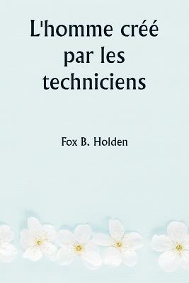 L'homme cr?? par les techniciens - Fox B Holden - cover