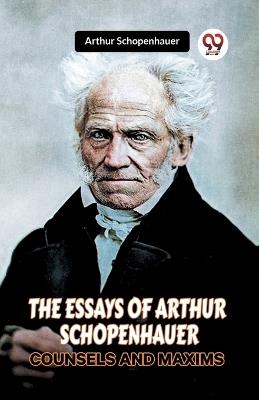 The Essays of Arthur Schopenhauer Counsels and Maxims - Arthur Schopenhauer - cover