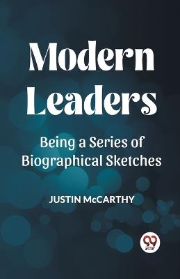 Modern Leaders Being a Series of Biographical Sketches - Justin McCarthy - cover