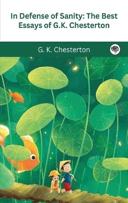 In Defense Of Sanity: The Best Essays of G.K. Chesterton - G K Chesterton - cover