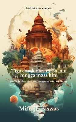 Tiga corak dari masa lalu hingga masa kini: India ke Asia dan sekitarnya di seluruh Dunia - Mitrajit Biswas - cover