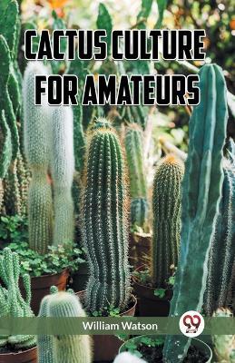 Cactus Culture for Amateurs - William Watson - cover