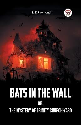 Bats in the Wall OR, The Mystery of Trinity Church-Yard - P T Raymond - cover