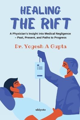 Healing the Rift A Physician's Insight into Medical Negligence - Yogesh Gupta - cover