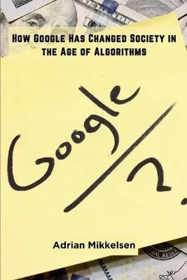 How Google Has Changed Society in the Age of Algorithms - Adrian Mikkelsen - cover