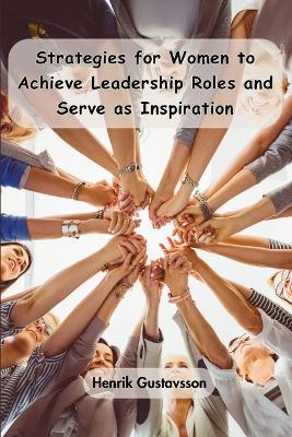 Strategies for Women to Achieve Leadership Roles and Serve as Inspiration - Henrik Gustavsson - cover