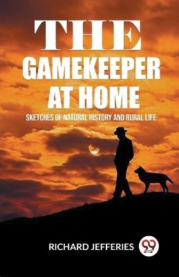 The Gamekeeper At Home Sketches Of Natural History And Rural Life - Richard Jefferies - cover