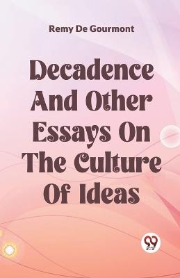 Decadence And Other Essays On The Culture Of Ideas - Remy De Gourmont - cover