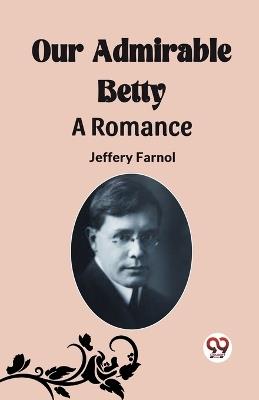 Our Admirable Betty A Romance - Jeffery Farnol - cover