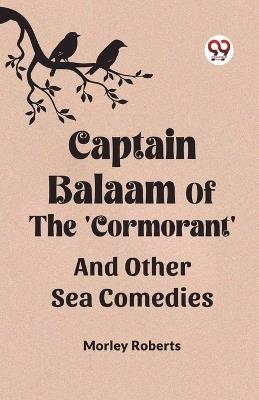 Captain Balaam Of The 'Cormorant' And Other Sea Comedies - Morley Roberts - cover