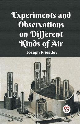 Experiments And Observations On Different Kinds Of Air - Joseph Priestley - cover