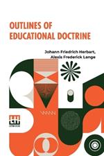 Outlines Of Educational Doctrine: Translated By Alexis F. Lange, Annotated By Charles De Garmo