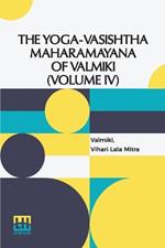 The Yoga-Vasishtha Maharamayana Of Valmiki (Volume IV): Containing The Nirvana-Prakarana, Uttar rdha Translated From The Original Sanskrit By Vihari-Lala Mitra. In 4 Vols. In 7 Pts., (Bound In 4.), Vol. IV.