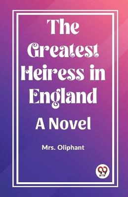 The Greatest Heiress in England A Novel - Oliphant - cover