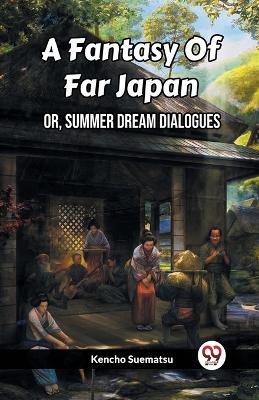 A Fantasy Of Far Japan Or, Summer Dream Dialogues - Kencho Suematsu - cover