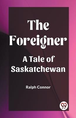 The Foreigner A Tale of Saskatchewan - Ralph Connor - cover