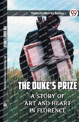 The Duke's Prize A Story Of Art And Heart In Florence - Maturin Murray Ballou - cover