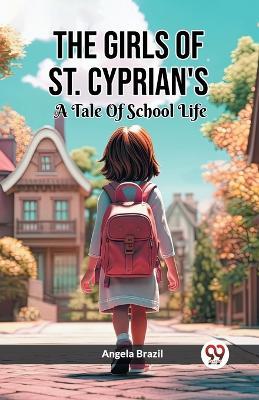 The Girls Of St. Cyprian's A Tale Of School Life - Angela Brazil - cover