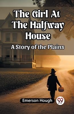 The Girl At The Halfway House A Story of the Plains - Emerson Hough - cover