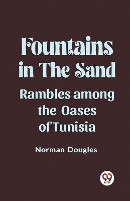 Fountains in the Sand Rambles Among the Oases of Tunisia - Norman Douglas - cover